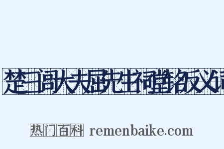 楚三闾大夫屈先生祠堂铭反义词是什么意思的图片